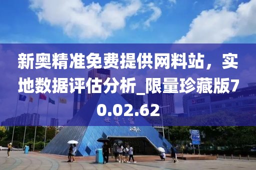 新奧精準免費提供網料站，實地數據評估分析_限量珍藏版70.02.62