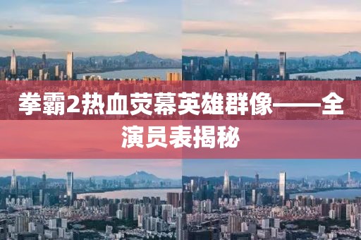 拳霸2熱血熒幕英雄群像——全演員表揭秘