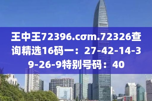 王中王72396.cσm.72326查詢精選16碼一：27-42-14-39-26-9特別號碼：40