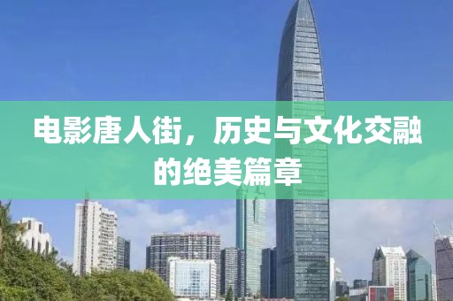 電影唐人街，歷史與文化交融的絕美篇章