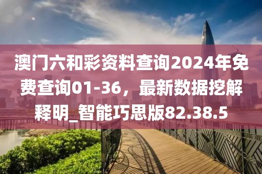 澳門六和彩資料查詢2024年免費查詢01-36，最新數據挖解釋明_智能巧思版82.38.5