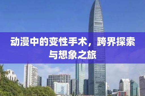 動漫中的變性手術，跨界探索與想象之旅