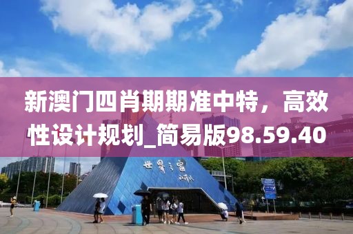 新澳門四肖期期準中特，高效性設計規劃_簡易版98.59.40