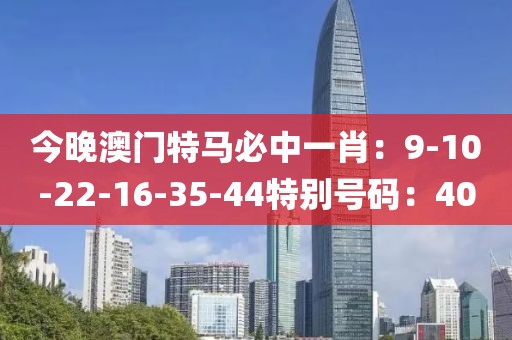 今晚澳門特馬必中一肖：9-10-22-16-35-44特別號碼：40