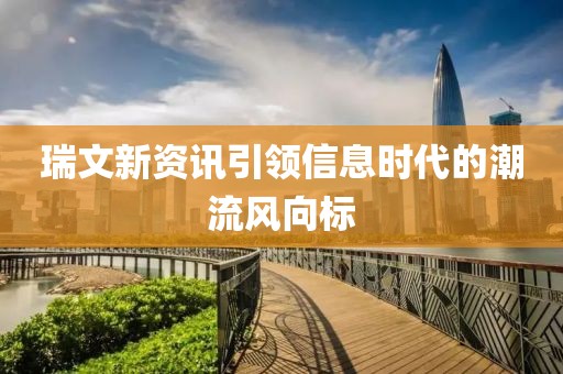 瑞文新資訊引領信息時代的潮流風向標
