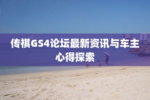傳祺GS4論壇最新資訊與車主心得探索