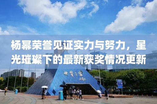 楊冪榮譽見證實力與努力，星光璀璨下的最新獲獎情況更新