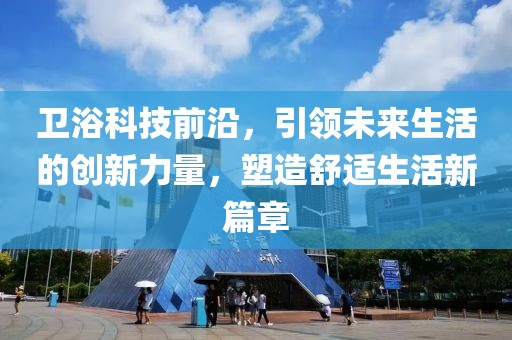 衛浴科技前沿，引領未來生活的創新力量，塑造舒適生活新篇章