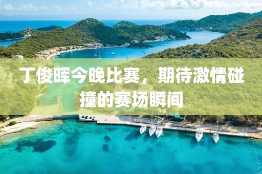 丁俊暉今晚比賽，期待激情碰撞的賽場瞬間