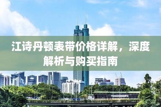 江詩丹頓表帶價格詳解，深度解析與購買指南