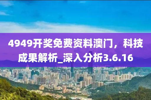 4949開獎免費資料澳門，科技成果解析_深入分析3.6.16