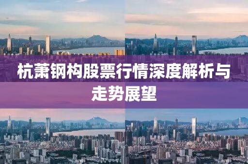 杭蕭鋼構股票行情深度解析與走勢展望