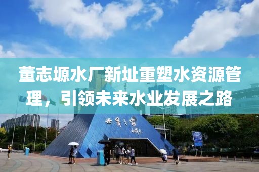 董志塬水廠新址重塑水資源管理，引領未來水業發展之路