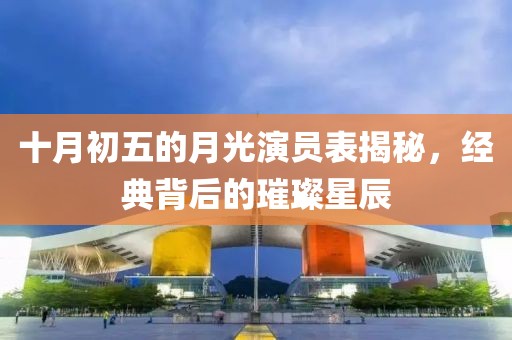 十月初五的月光演員表揭秘，經典背后的璀璨星辰
