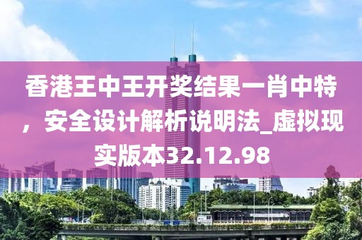 香港王中王開獎結果一肖中特，安全設計解析說明法_虛擬現實版本32.12.98