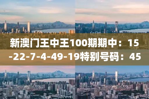 新澳門王中王100期期中：15-22-7-4-49-19特別號碼：45