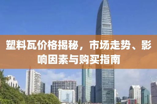 塑料瓦價格揭秘，市場走勢、影響因素與購買指南