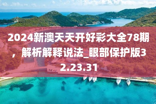 2024新澳天天開好彩大全78期，解析解釋說法_眼部保護版32.23.31