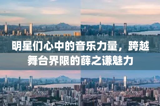 明星們心中的音樂力量，跨越舞臺界限的薛之謙魅力