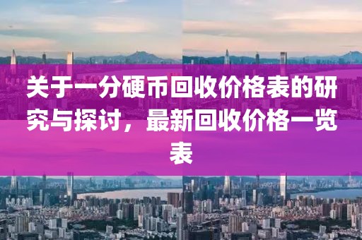關于一分硬幣回收價格表的研究與探討，最新回收價格一覽表