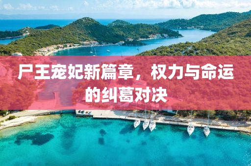 尸王寵妃新篇章，權力與命運的糾葛對決