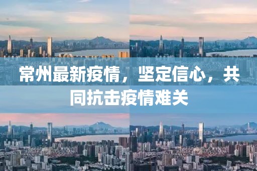 常州最新疫情，堅定信心，共同抗擊疫情難關