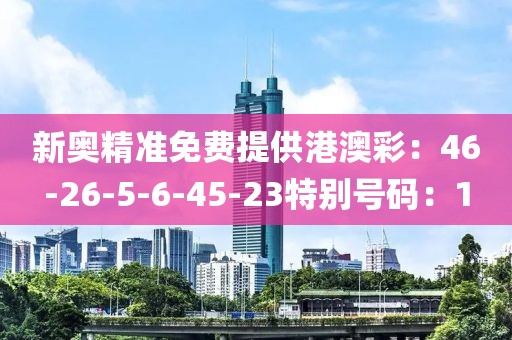 新奧精準免費提供港澳彩：46-26-5-6-45-23特別號碼：1