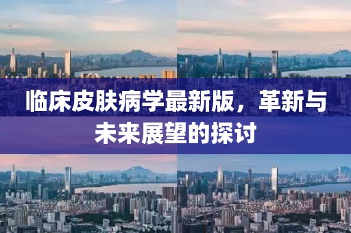 臨床皮膚病學最新版，革新與未來展望的探討