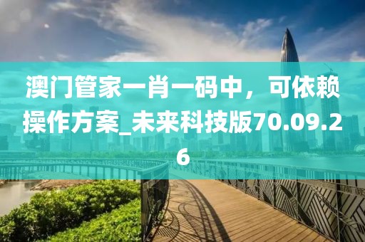 澳門管家一肖一碼中，可依賴操作方案_未來科技版70.09.26