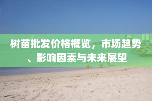 樹苗批發價格概覽，市場趨勢、影響因素與未來展望