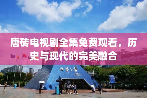唐磚電視劇全集免費觀看，歷史與現代的完美融合