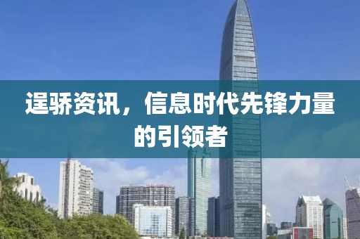 逞驕資訊，信息時代先鋒力量的引領者