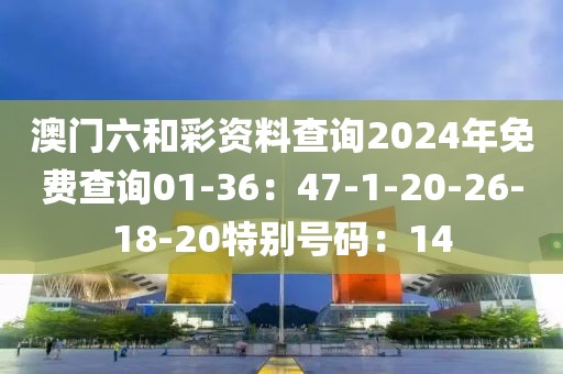 澳門六和彩資料查詢2024年免費查詢01-36：47-1-20-26-18-20特別號碼：14