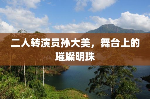 二人轉演員孫大美，舞臺上的璀璨明珠