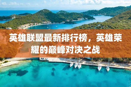 英雄聯盟最新排行榜，英雄榮耀的巔峰對決之戰