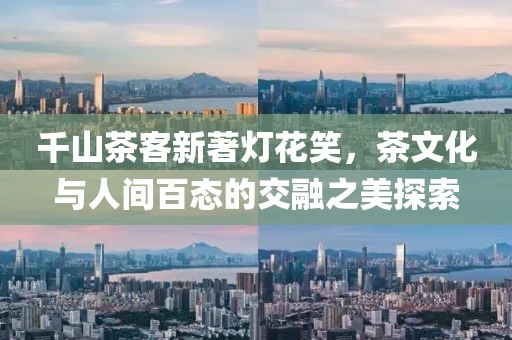 千山茶客新著燈花笑，茶文化與人間百態的交融之美探索
