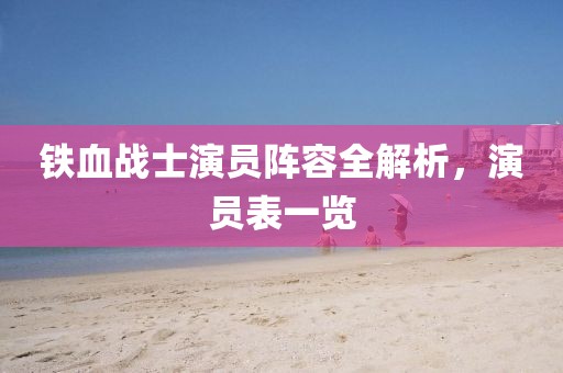 鐵血戰士演員陣容全解析，演員表一覽