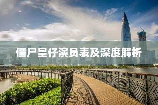 僵尸皇仔演員表及深度解析