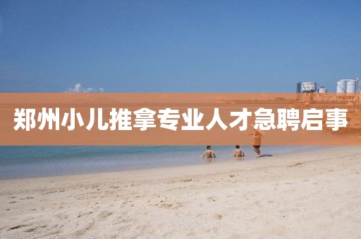 鄭州小兒推拿專業人才急聘啟事