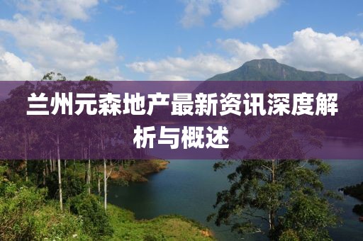 蘭州元森地產最新資訊深度解析與概述