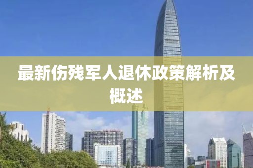 最新傷殘軍人退休政策解析及概述