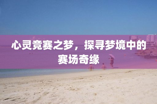心靈競賽之夢，探尋夢境中的賽場奇緣