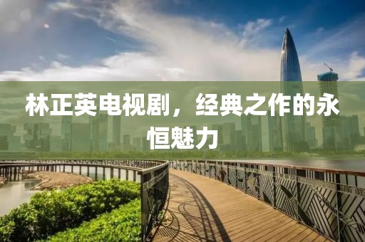 林正英電視劇，經典之作的永恒魅力