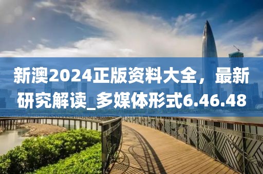 新澳2024正版資料大全，最新研究解讀_多媒體形式6.46.48
