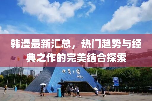 韓漫最新匯總，熱門趨勢與經典之作的完美結合探索