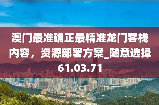 澳門最準確正最精準龍門客棧內容，資源部署方案_隨意選擇61.03.71