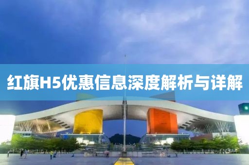 紅旗H5優惠信息深度解析與詳解