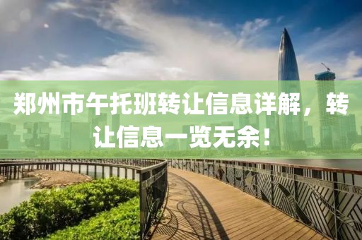 鄭州市午托班轉讓信息詳解，轉讓信息一覽無余！