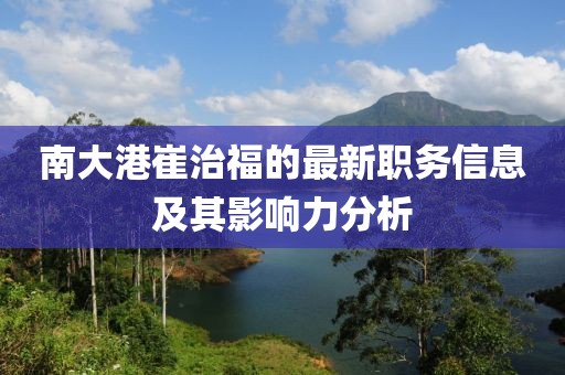 南大港崔治福的最新職務信息及其影響力分析