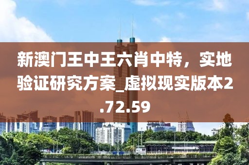 新澳門王中王六肖中特，實地驗證研究方案_虛擬現實版本2.72.59